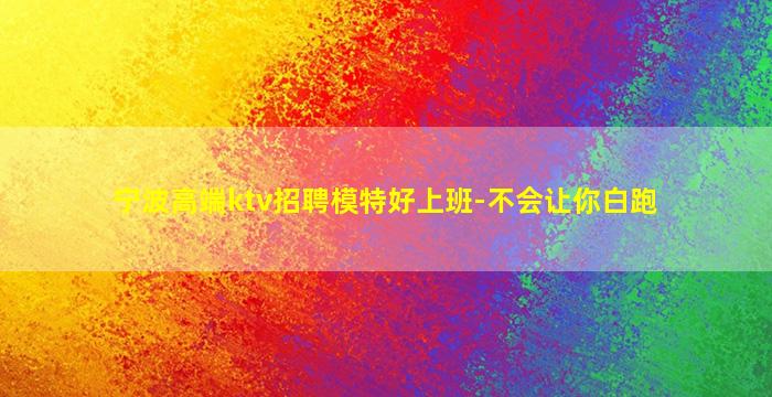 宁波高端ktv招聘模特好上班-不会让你白跑